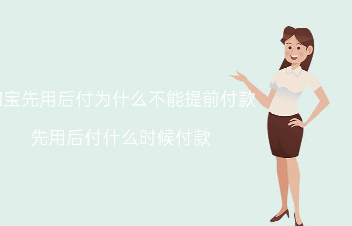 淘宝先用后付为什么不能提前付款 先用后付什么时候付款？